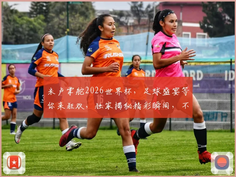 米卢掌舵2026世界杯，足球盛宴等你来狂欢，独家揭秘精彩瞬间，不容错过